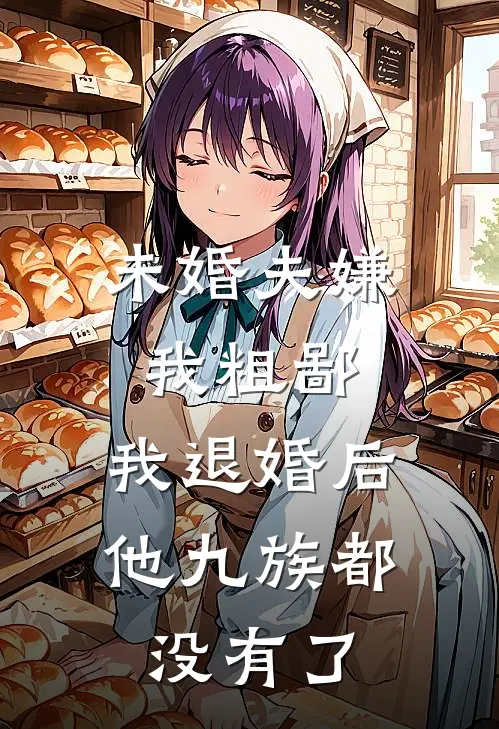 未婚夫嫌我粗鄙，我退婚后他九族都没有了