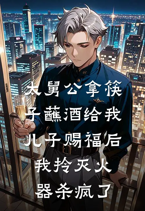 太舅公拿筷子蘸酒给我儿子赐福后，我拎灭火器杀疯了