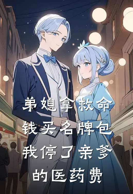 弟媳拿救命钱买名牌包，我停了亲爹的医药费