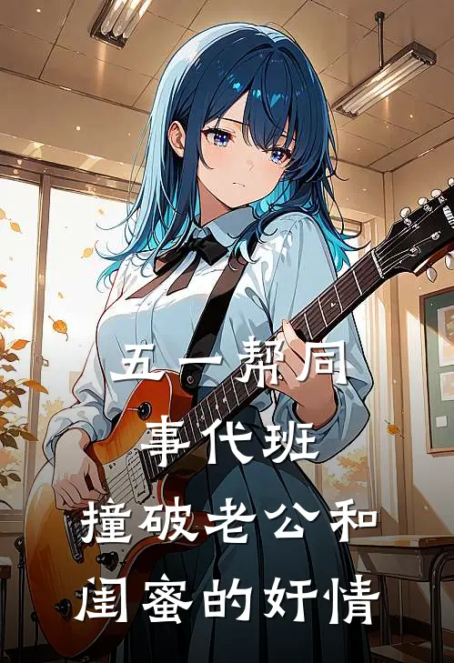 五一帮同事代班，撞破老公和闺蜜的奸情