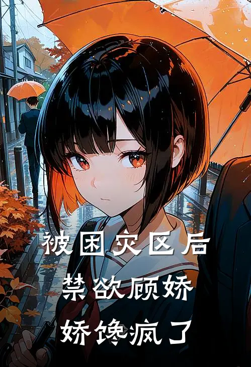 被困灾区后，禁欲顾娇娇馋疯了
