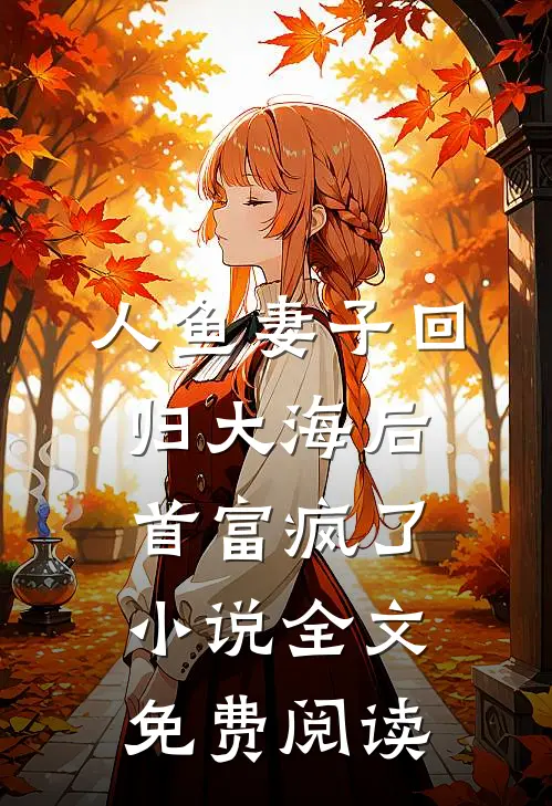 人鱼妻子回归大海后，首富疯了小说全文免费阅读