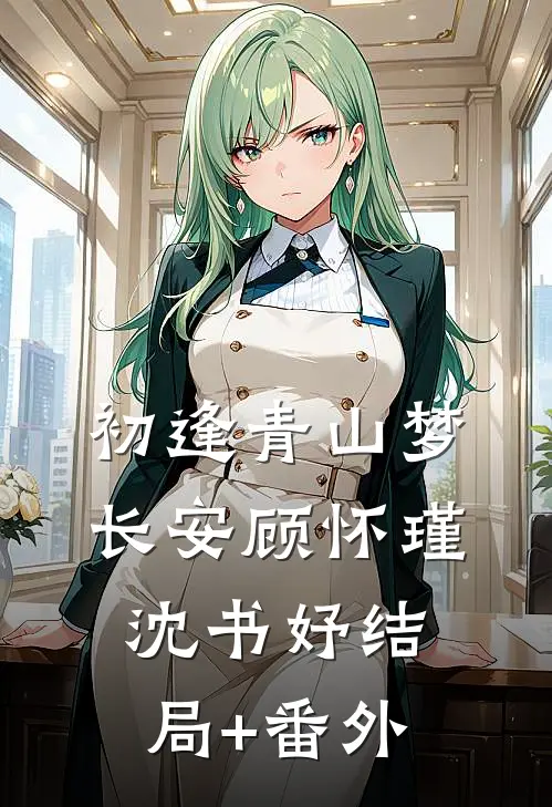 初逢青山梦长安顾怀瑾沈书妤结局+番外