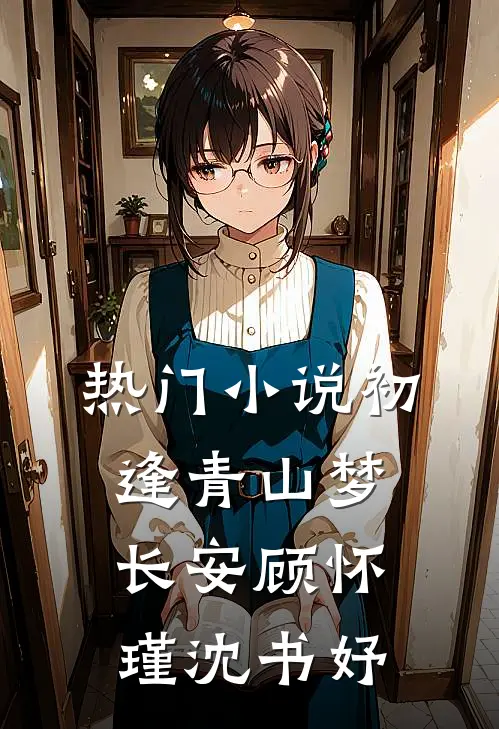 热门小说初逢青山梦长安顾怀瑾沈书妤