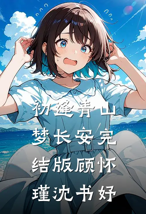 初逢青山梦长安完结版顾怀瑾沈书妤