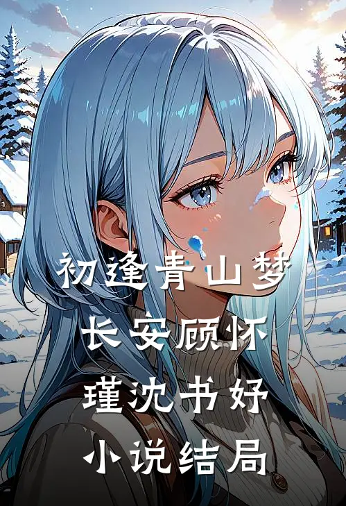 初逢青山梦长安顾怀瑾沈书妤小说结局