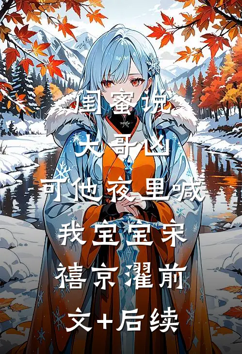 闺蜜说大哥凶，可他夜里喊我宝宝宋禧京濯前文+后续