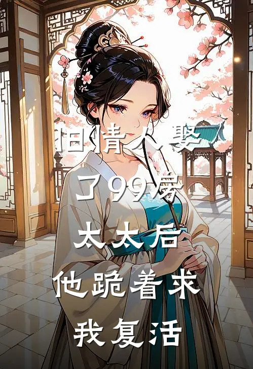 旧情人娶了99房太太后，他跪着求我复活
