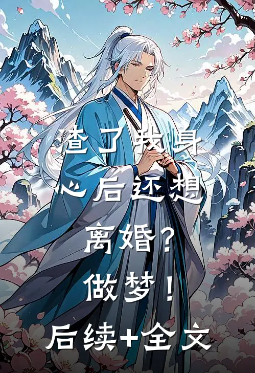 渣了我身心后还想离婚？做梦！后续+全文