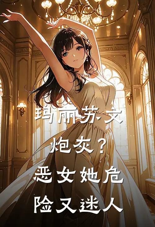 玛丽苏文炮灰？恶女她危险又迷人