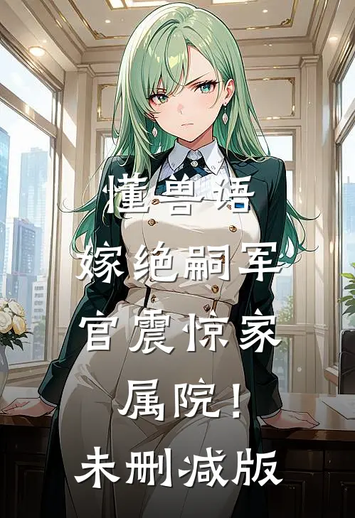 懂兽语，嫁绝嗣军官震惊家属院！未删减版