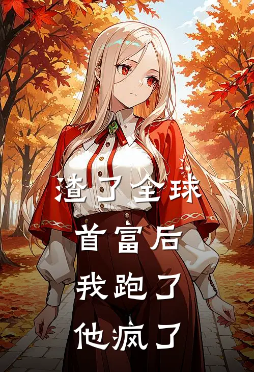 渣了全球首富后，我跑了，他疯了