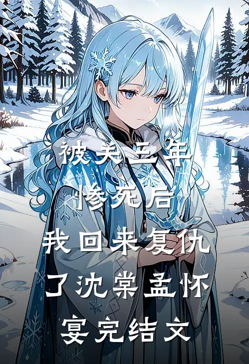 被关三年惨死后，我回来复仇了沈棠孟怀宴完结文