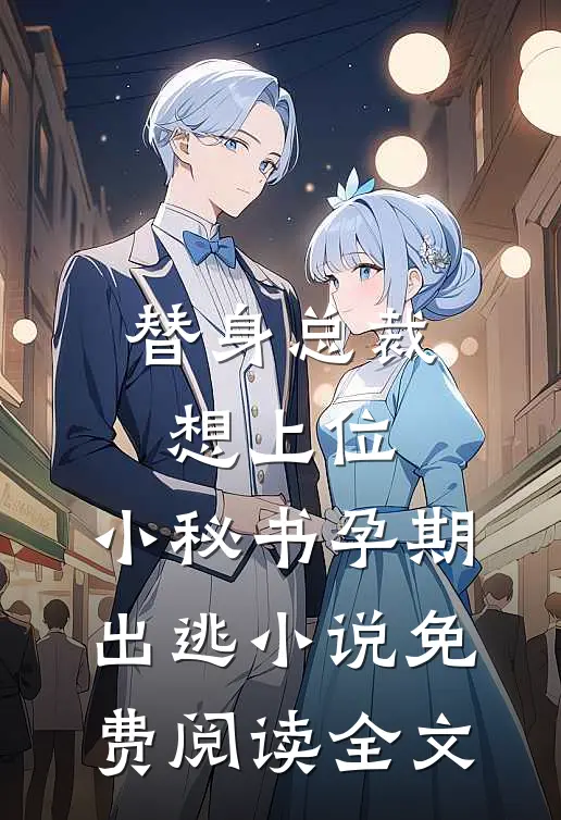 替身总裁想上位，小秘书孕期出逃小说免费阅读全文