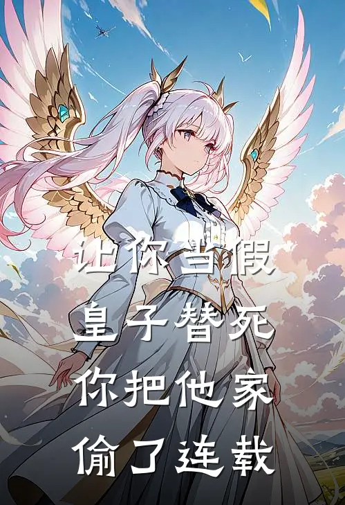 让你当假皇子替死，你把他家偷了连载