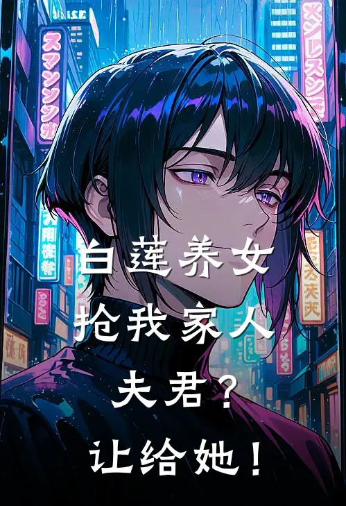 白莲养女抢我家人夫君？让给她！