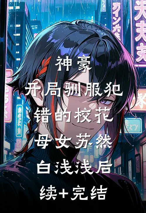 神豪，开局驯服犯错的校花母女苏然白浅浅后续+完结