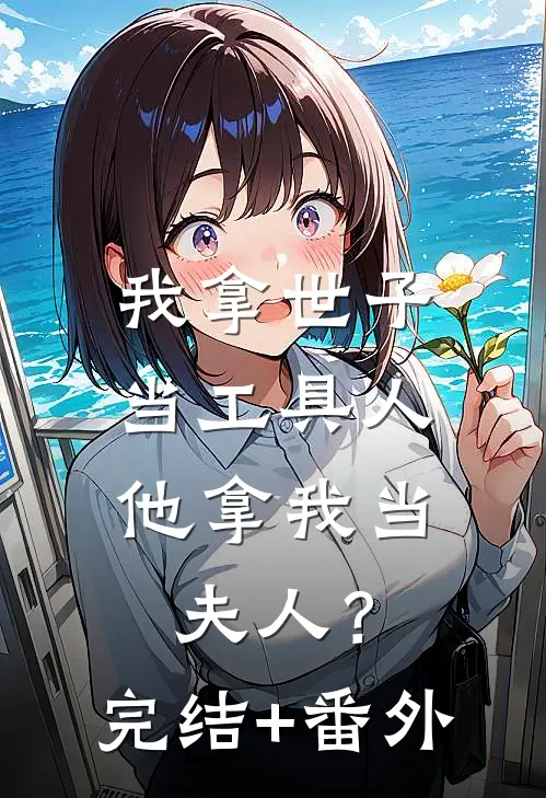 我拿世子当工具人，他拿我当夫人？完结+番外