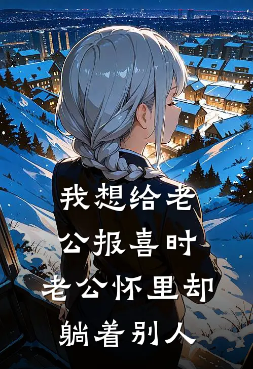 我想给老公报喜时，老公怀里却躺着别人