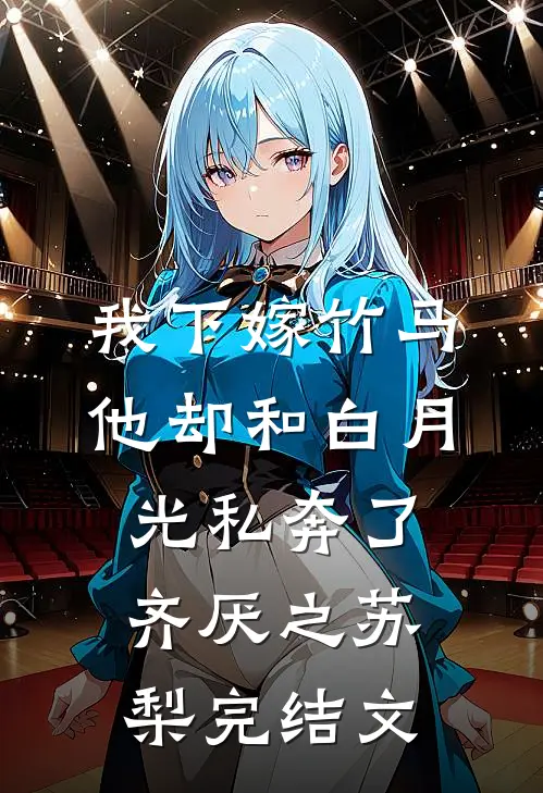我下嫁竹马，他却和白月光私奔了齐厌之苏梨完结文