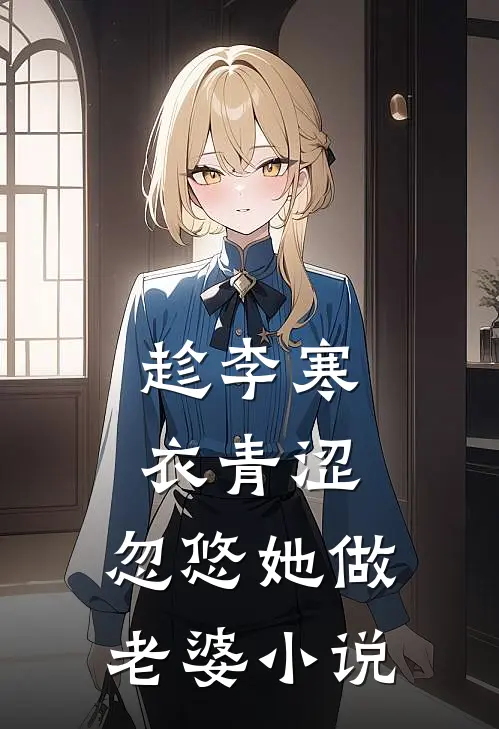 趁李寒衣青涩，忽悠她做老婆小说