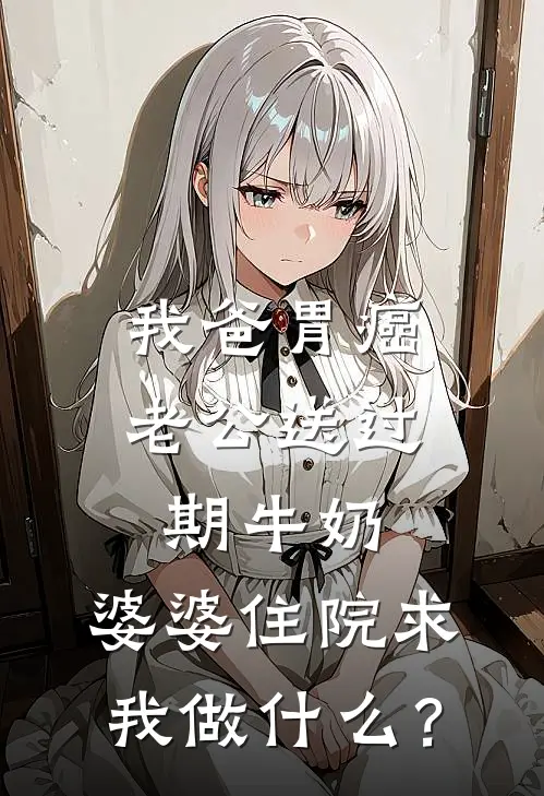 我爸胃癌老公送过期牛奶，婆婆住院求我做什么？