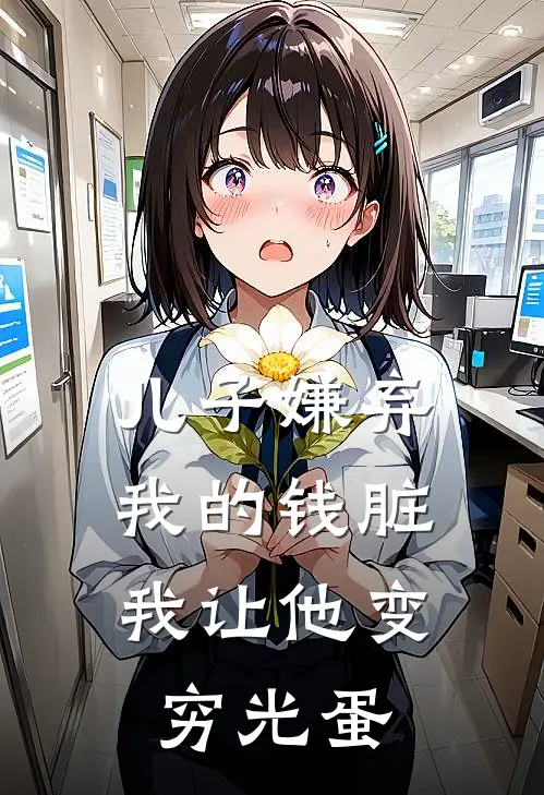 儿子嫌弃我的钱脏，我让他变穷光蛋