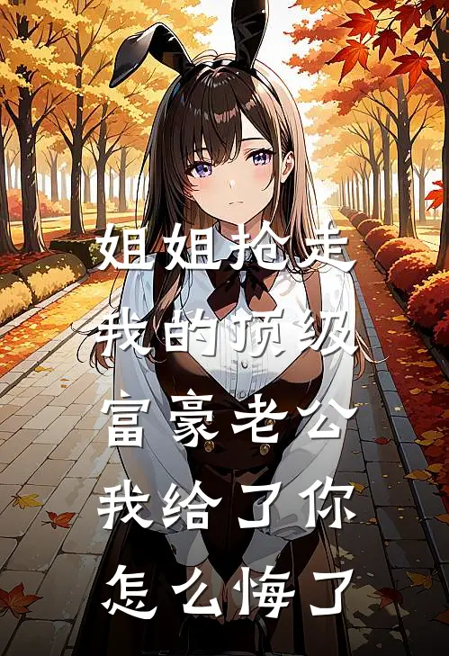 姐姐抢走我的顶级富豪老公，我给了你怎么悔了