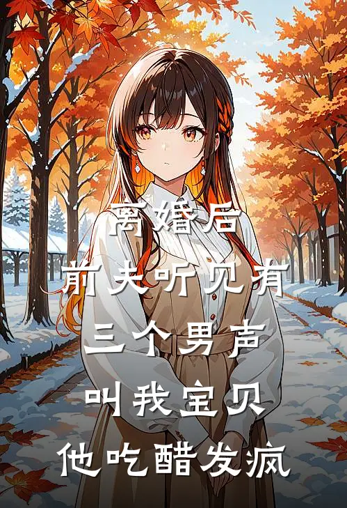 离婚后，前夫听见有三个男声叫我宝贝，他吃醋发疯”