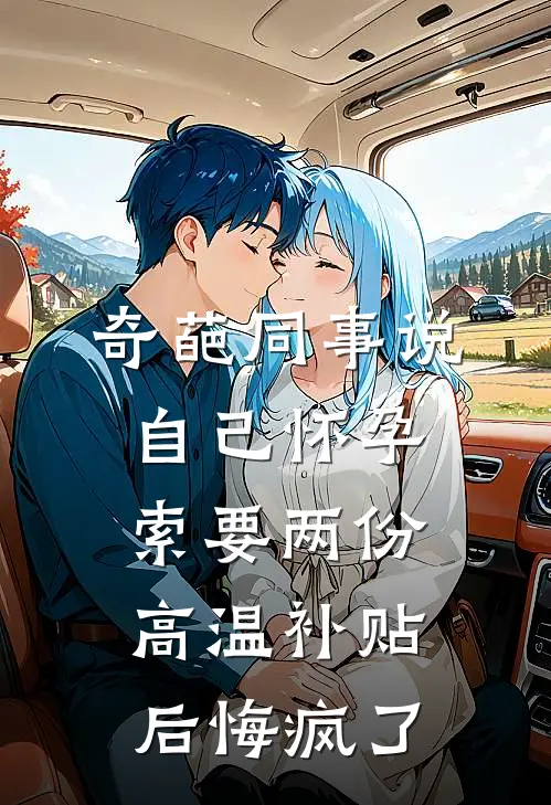 奇葩同事说自己怀孕索要两份高温补贴后悔疯了