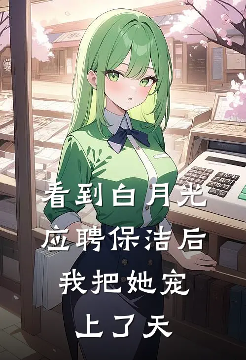 看到白月光应聘保洁后，我把她宠上了天
