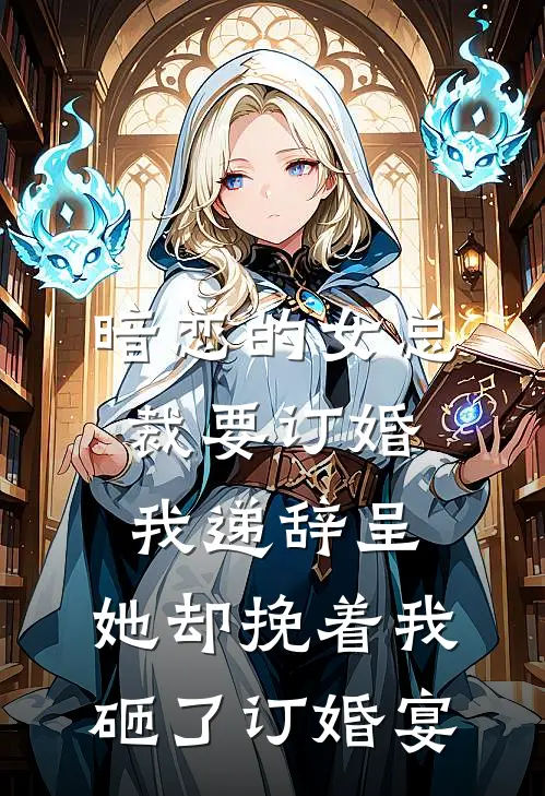 暗恋的女总裁要订婚我递辞呈，她却挽着我砸了订婚宴