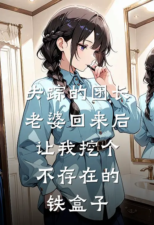 失踪的团长老婆回来后，让我挖个不存在的铁盒子
