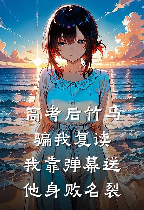 高考后竹马骗我复读，我靠弹幕送他身败名裂