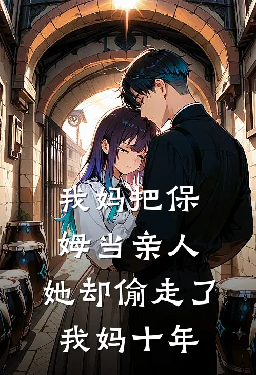 我妈把保姆当亲人，她却偷走了我妈十年