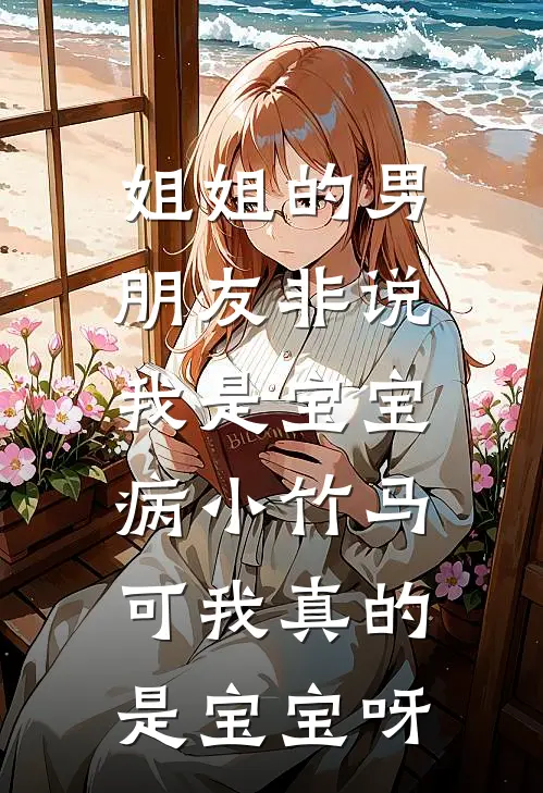 姐姐的男朋友非说我是宝宝病小竹马，可我真的是宝宝呀