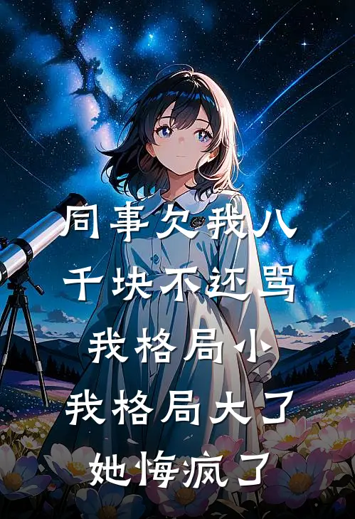 同事欠我八千块不还骂我格局小，我格局大了她悔疯了