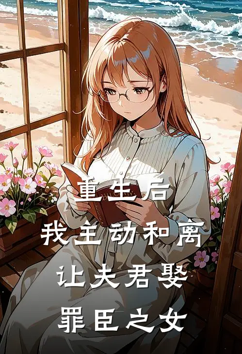 重生后，我主动和离让夫君娶罪臣之女