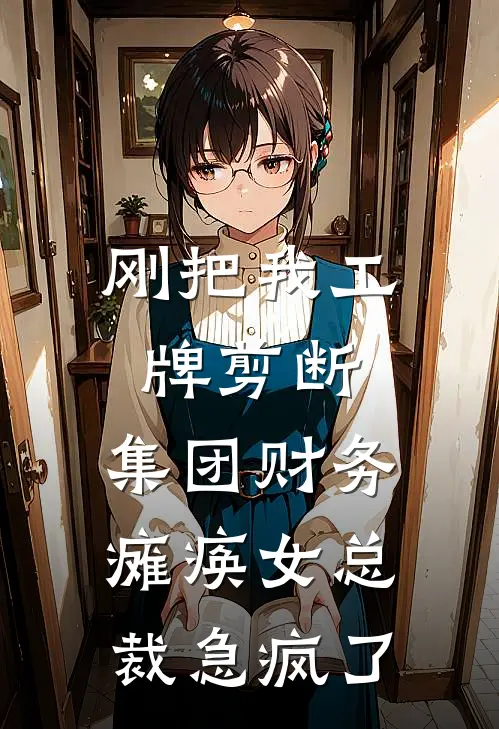 刚把我工牌剪断，集团财务瘫痪女总裁急疯了