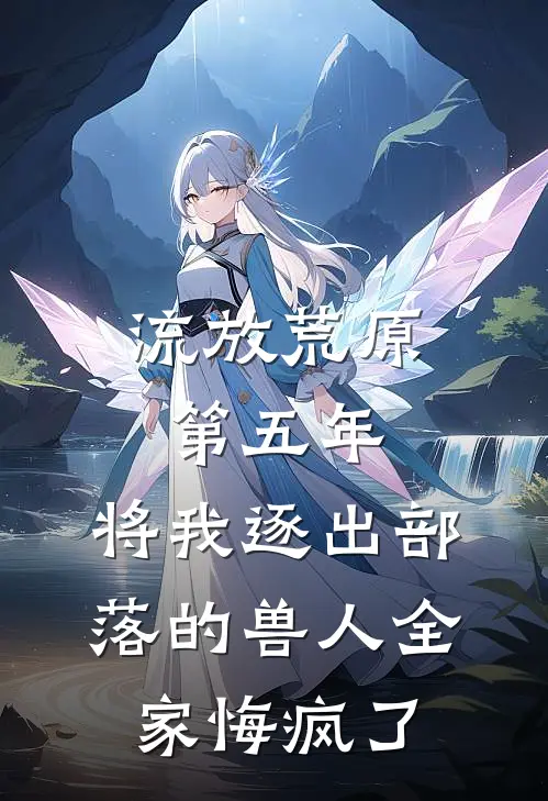 流放荒原第五年，将我逐出部落的兽人全家悔疯了