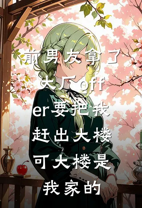 前男友拿了大厂offer要把我赶出大楼，可大楼是我家的