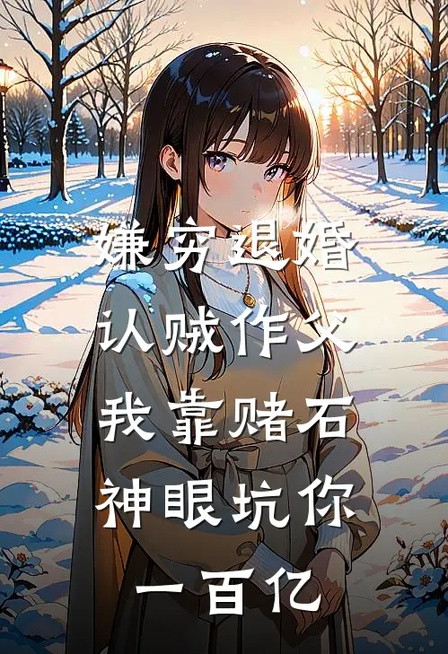 嫌穷退婚认贼作父，我靠赌石神眼坑你一百亿