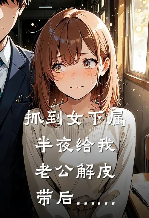 抓到女下属半夜给我老公解皮带后……