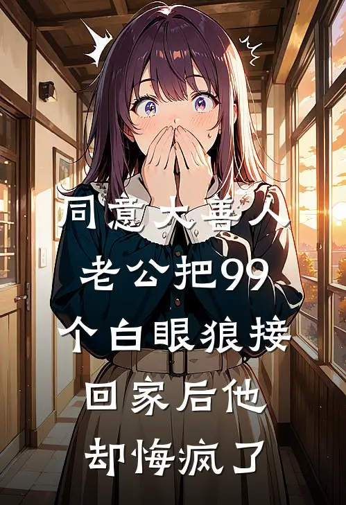 同意大善人老公把99个白眼狼接回家后他却悔疯了