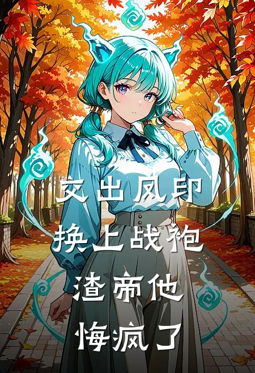 交出凤印换上战袍，渣帝他悔疯了