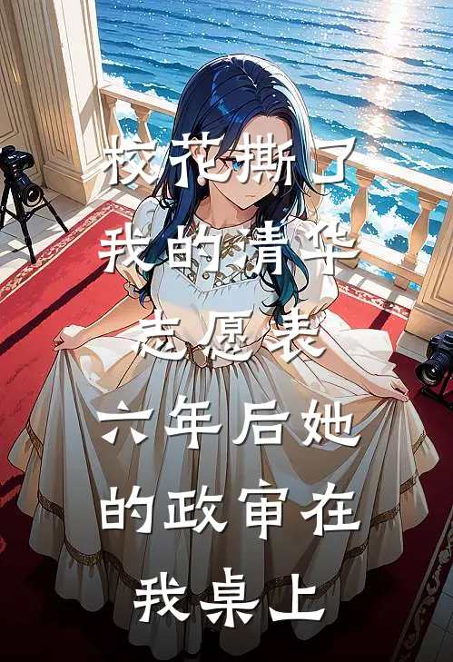 校花撕了我的清华志愿表，六年后她的政审在我桌上
