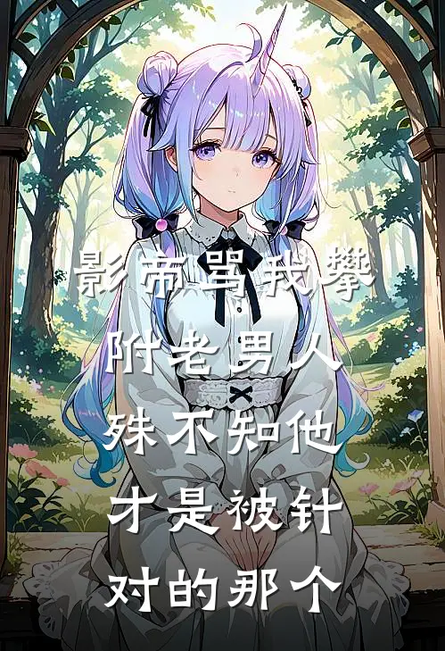 影帝骂我攀附老男人，殊不知他才是被针对的那个
