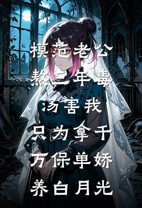 模范老公熬三年毒汤害我，只为拿千万保单娇养白月光