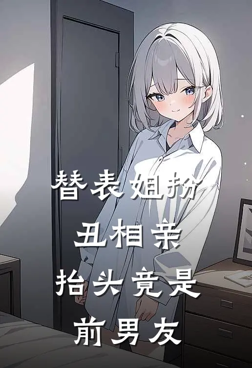 替表姐扮丑相亲，抬头竟是前男友