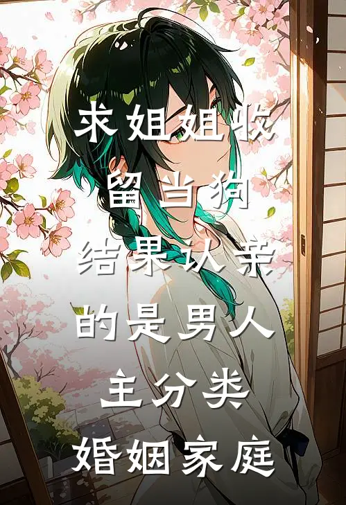 求姐姐收留当狗，结果认亲的是男人主分类：婚姻家庭